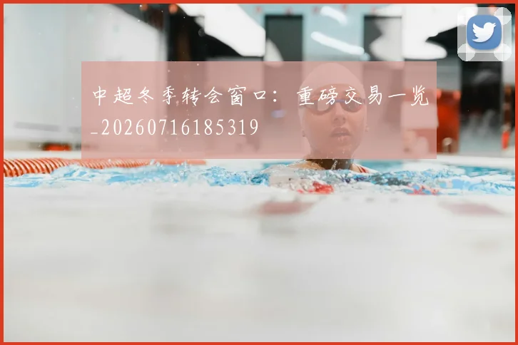 中超冬季转会窗口：重磅交易一览_20260716185319