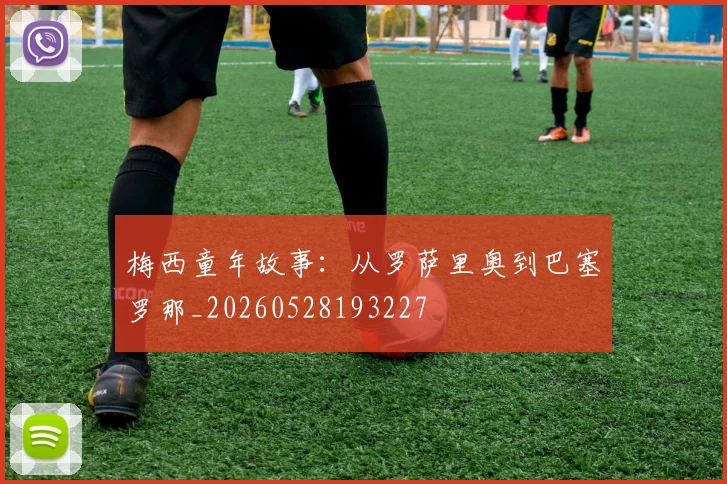 梅西童年故事:从罗萨里奥到巴塞罗那_20260528193227
