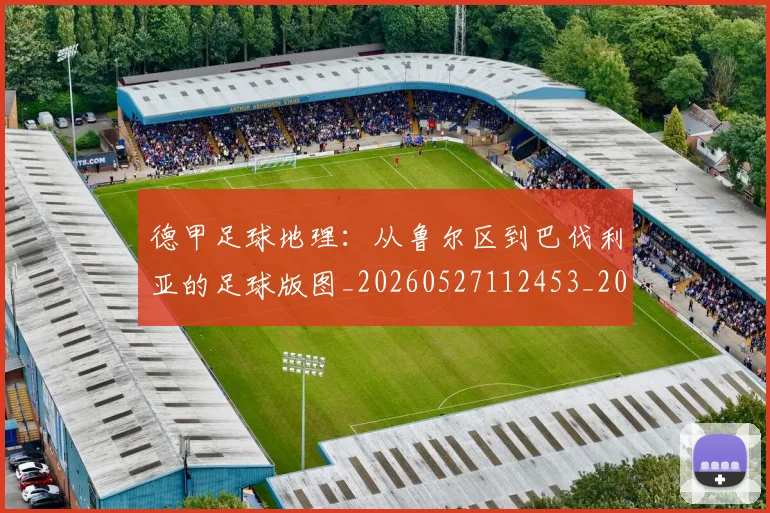 德甲足球地理:从鲁尔区到巴伐利亚的足球版图_20260527112453_20260704173633