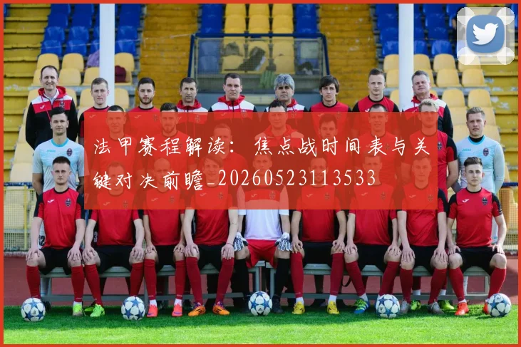法甲赛程解读:焦点战时间表与关键对决前瞻_20260523113533