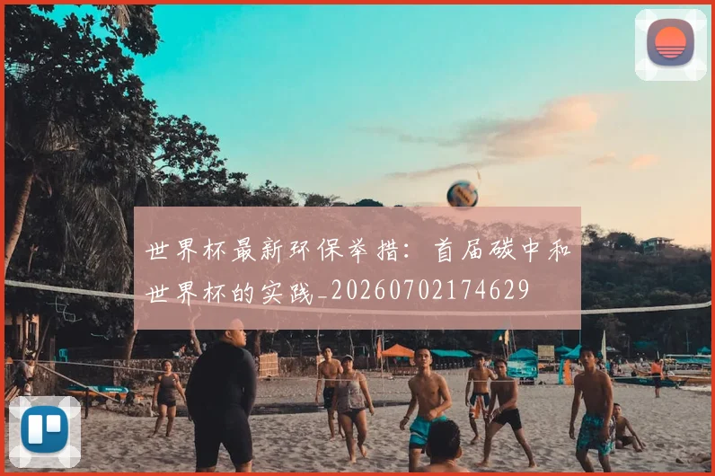 世界杯最新环保举措:首届碳中和世界杯的实践_20260702174629