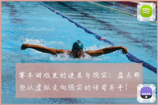 赛车游戏里的速度与现实:盘点那些从虚拟走向现实的传奇车手!
