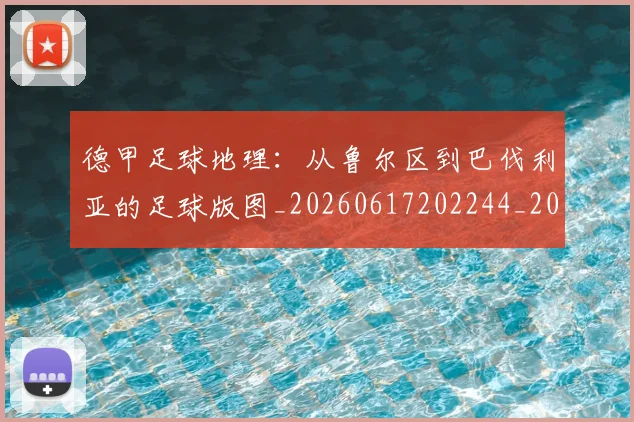 德甲足球地理:从鲁尔区到巴伐利亚的足球版图_20260617202244_20260704173634