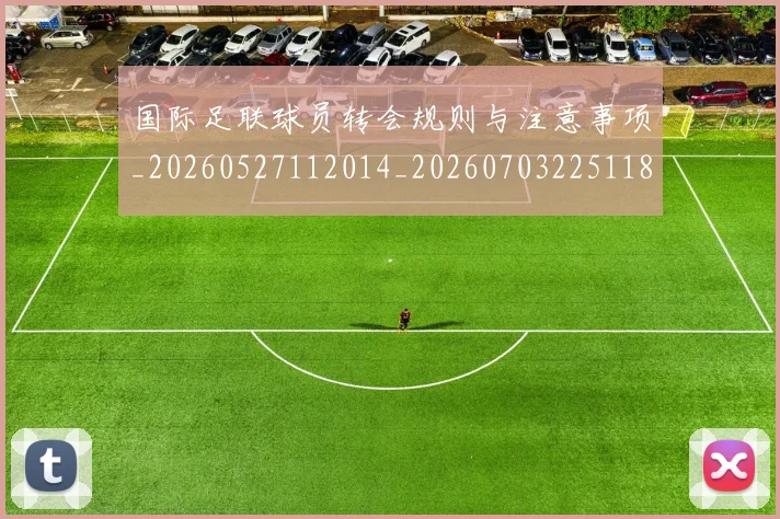 国际足联球员转会规则与注意事项_20260527112014_20260703225118_20260719170702