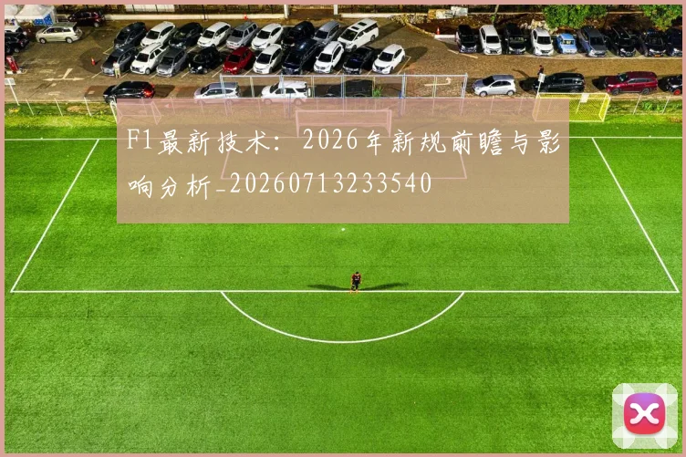 F1最新技术:2026年新规前瞻与影响分析_20260713233540