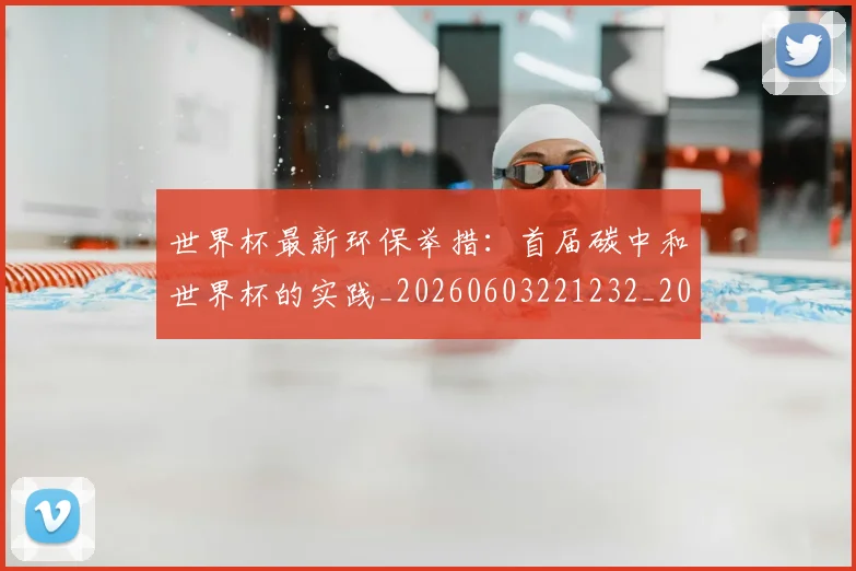 世界杯最新环保举措:首届碳中和世界杯的实践_20260603221232_20260702174631_20260715192145