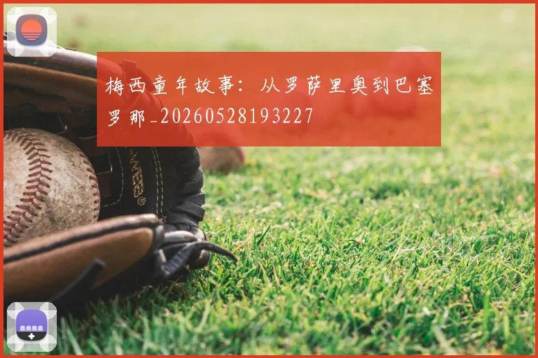 梅西童年故事:从罗萨里奥到巴塞罗那_20260528193227