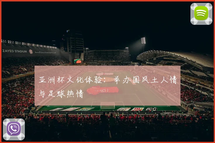 亚洲杯文化体验：举办国风土人情与足球热情