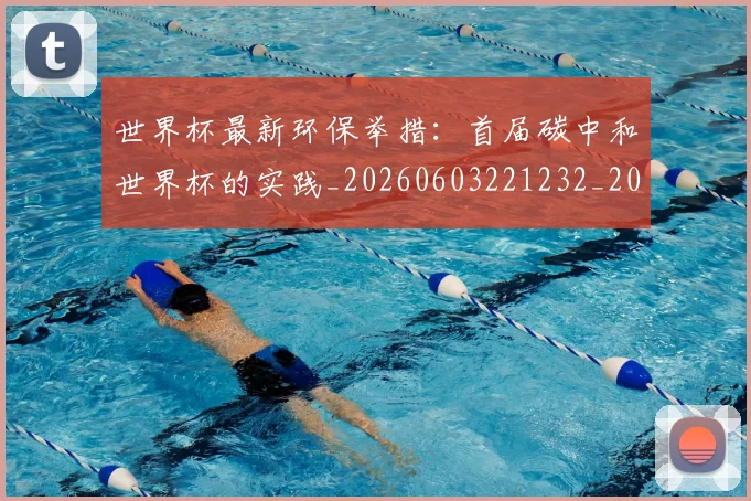 世界杯最新环保举措:首届碳中和世界杯的实践_20260603221232_20260702174631_20260715192145