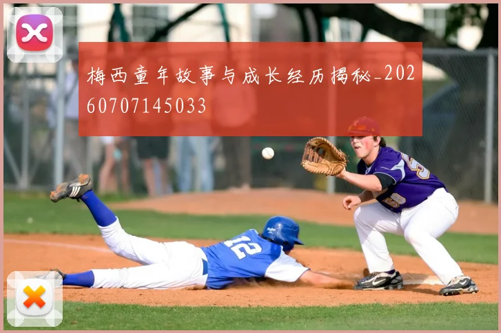 梅西童年故事与成长经历揭秘_20260707145033