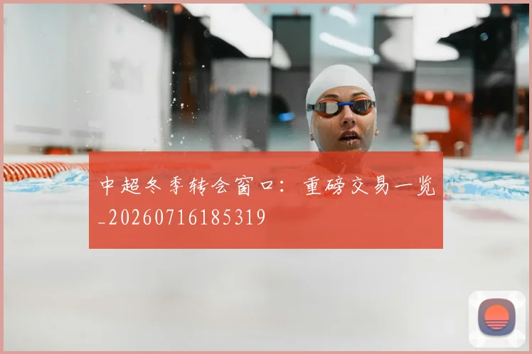 中超冬季转会窗口:重磅交易一览_20260716185319
