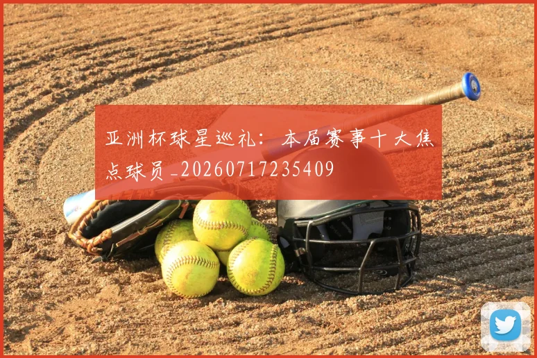 亚洲杯球星巡礼:本届赛事十大焦点球员_20260717235409
