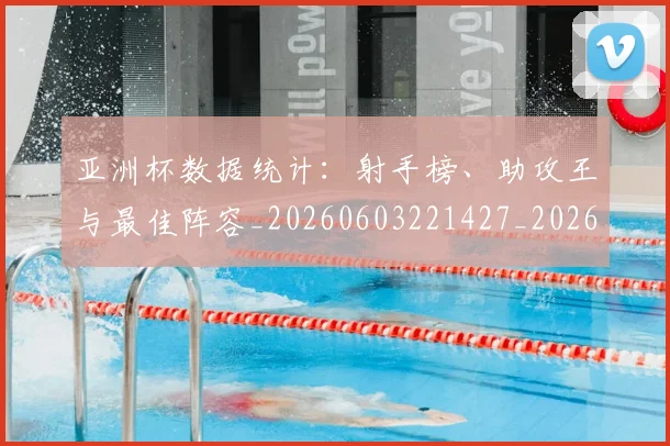 亚洲杯数据统计:射手榜、助攻王与最佳阵容_20260603221427_20260704164522