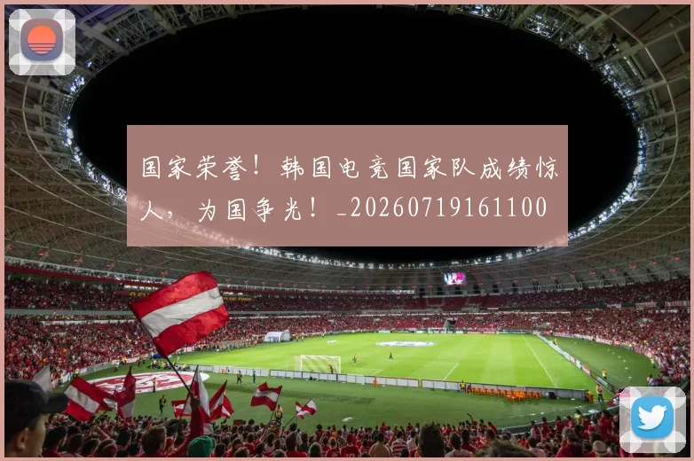 国家荣誉!韩国电竞国家队成绩惊人,为国争光!_20260719161100