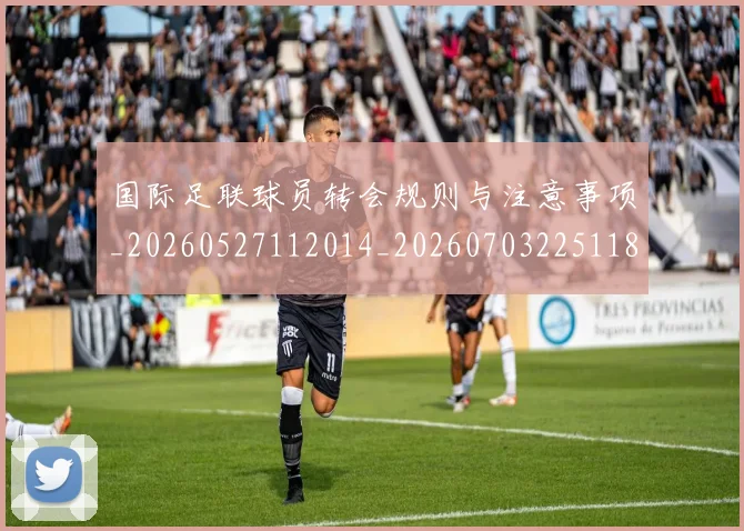 国际足联球员转会规则与注意事项_20260527112014_20260703225118_20260719170702