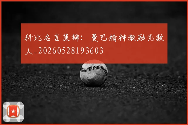 科比名言集锦:曼巴精神激励无数人_20260528193603