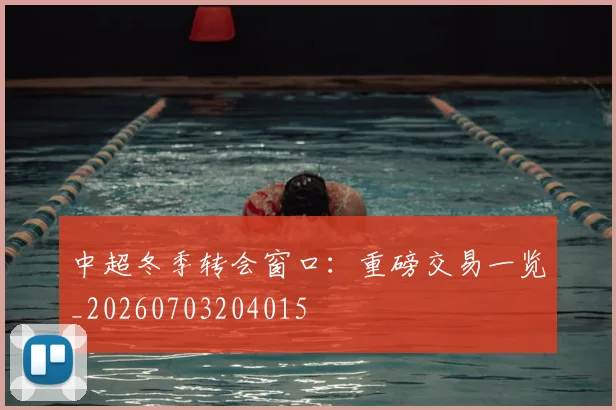 中超冬季转会窗口:重磅交易一览_20260703204015