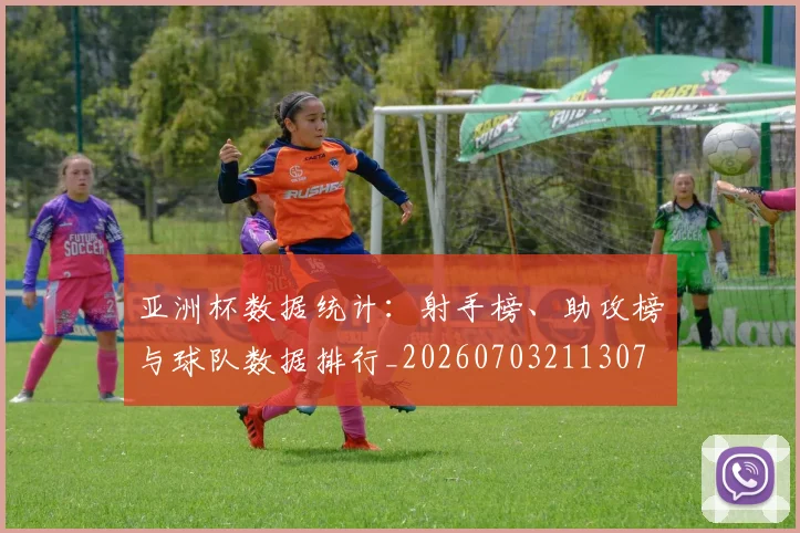 亚洲杯数据统计:射手榜、助攻榜与球队数据排行_20260703211307