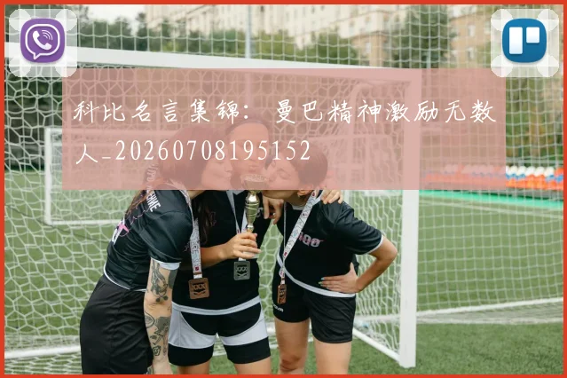科比名言集锦:曼巴精神激励无数人_20260708195152