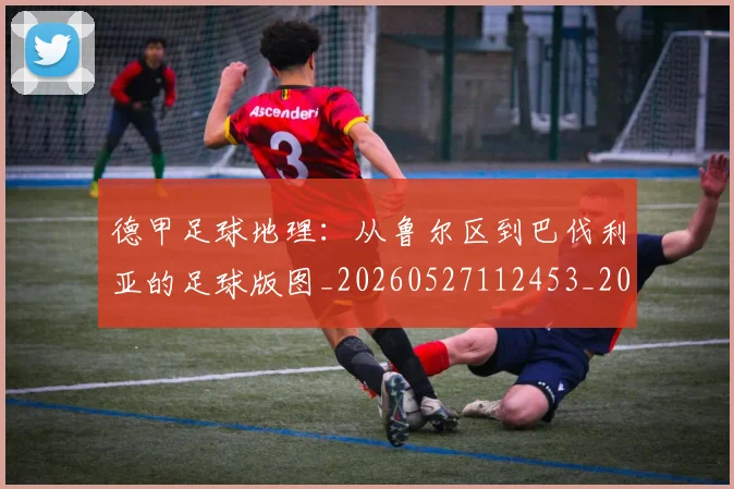 德甲足球地理:从鲁尔区到巴伐利亚的足球版图_20260527112453_20260704173633